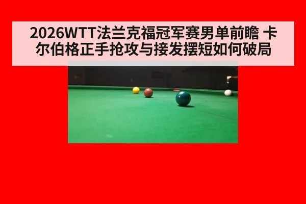 2026WTT法兰克福冠军赛男单前瞻 卡尔伯格正手抢攻与接发摆短如何破局