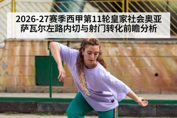 2026-27赛季西甲第11轮皇家社会奥亚萨瓦尔左路内切与射门转化前瞻分析
